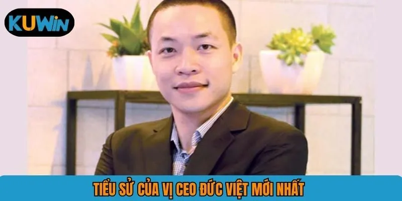 Tiểu sử của vị CEO Đức Việt mới nhất