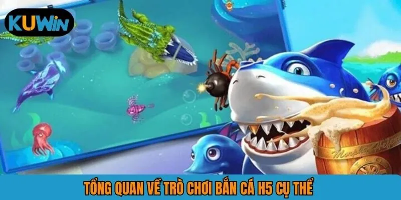 Tổng quan về trò chơi bắn cá H5 cụ thể