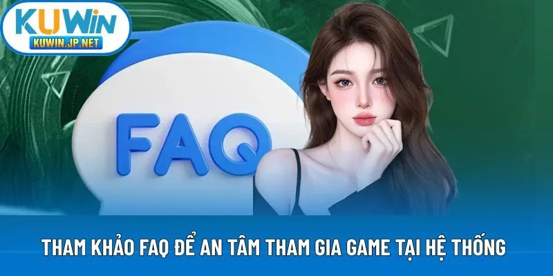 Tham khảo FAQ để an tâm tham gia game tại hệ thống